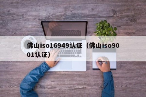 佛山iso16949认证（佛山iso9001认证）