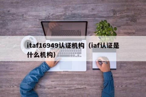 itaf16949认证机构（iaf认证是什么机构）