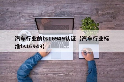 汽车行业的ts16949认证（汽车行业标准ts16949）