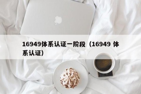 16949体系认证一阶段（16949 体系认证）
