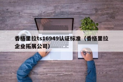 香格里拉ts16949认证标准（香格里拉企业拓展公司）