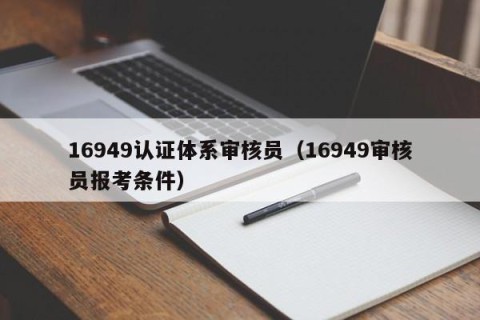 16949认证体系审核员（16949审核员报考条件）