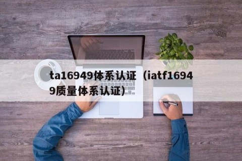 ta16949体系认证（iatf16949质量体系认证）