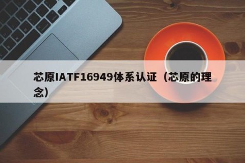 芯原IATF16949体系认证（芯原的理念）