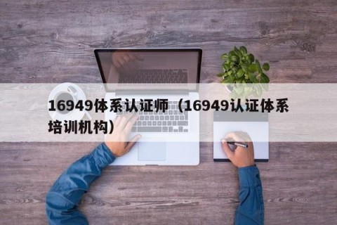 16949体系认证师（16949认证体系培训机构）