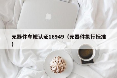 元器件车规认证16949（元器件执行标准）