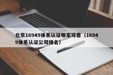 北京16949体系认证哪家可靠（16949体系认证公司排名）