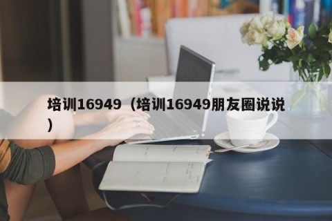 培训16949（培训16949朋友圈说说）
