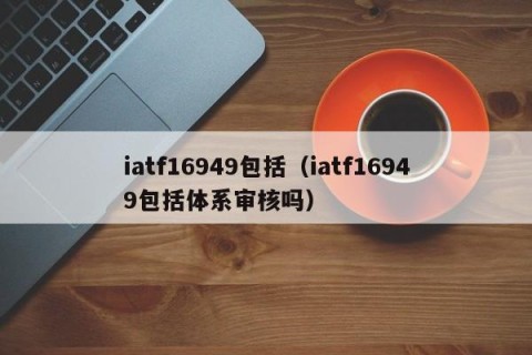 iatf16949包括（iatf16949包括体系审核吗）