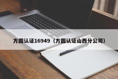 方圆认证16949（方圆认证山西分公司）