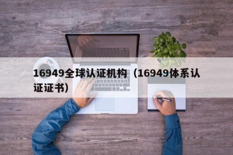 16949全球认证机构（16949体系认证证书）