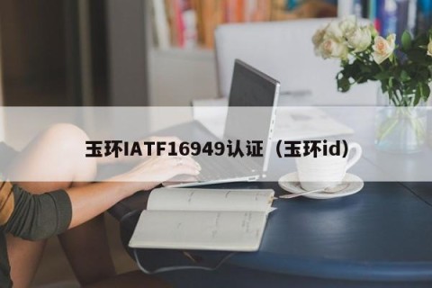 玉环IATF16949认证（玉环id）