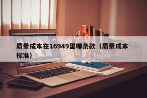 质量成本在16949里哪条款（质量成本 标准）