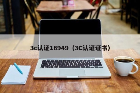 3c认证16949（3C认证证书）