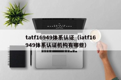 tatf16949体系认证（iatf16949体系认证机构有哪些）