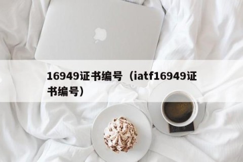 16949证书编号（iatf16949证书编号）