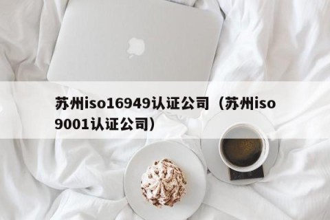 苏州iso16949认证公司（苏州iso9001认证公司）