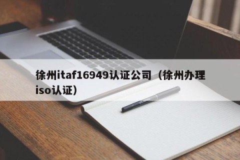 徐州itaf16949认证公司（徐州办理iso认证）