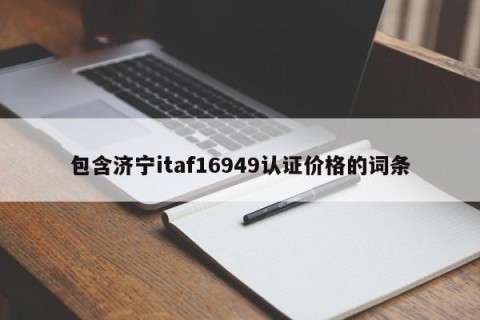 包含济宁itaf16949认证价格的词条