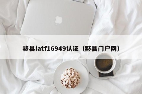 黟县iatf16949认证（黟县门户网）