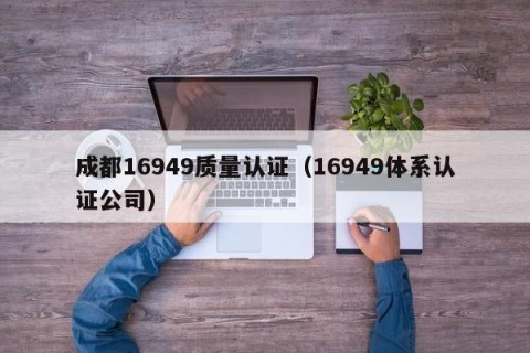 成都16949质量认证（16949体系认证公司）