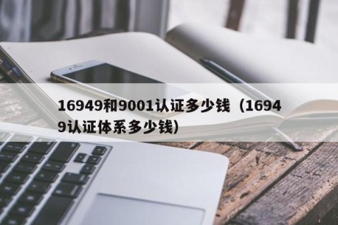 16949和9001认证多少钱（16949认证体系多少钱）