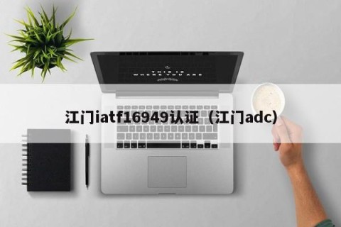 江门iatf16949认证（江门adc）