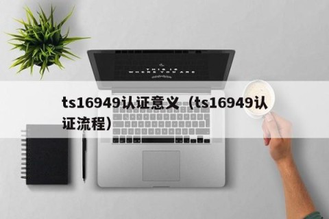 ts16949认证意义（ts16949认证流程）