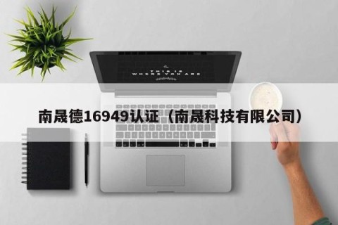 南晟德16949认证（南晟科技有限公司）