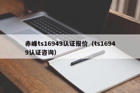 赤峰ts16949认证报价（ts16949认证咨询）