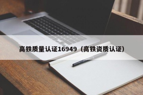 高铁质量认证16949（高铁资质认证）