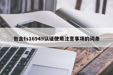 包含ts16949认证使用注意事项的词条