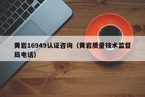 黄岩16949认证咨询（黄岩质量技术监督局电话）