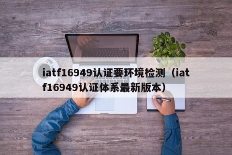 iatf16949认证要环境检测（iatf16949认证体系最新版本）