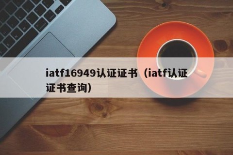 iatf16949认证证书（iatf认证证书查询）