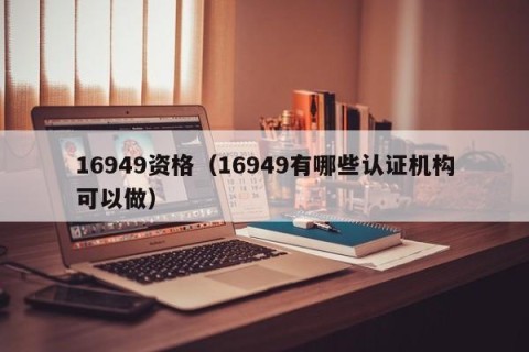 16949资格（16949有哪些认证机构可以做）