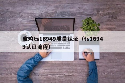 宝鸡ts16949质量认证（ts16949认证流程）