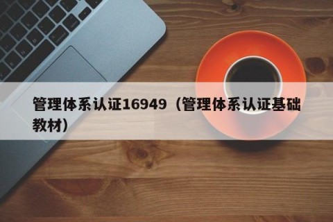 管理体系认证16949（管理体系认证基础教材）
