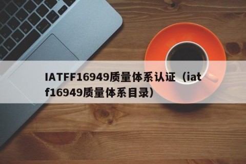 IATFF16949质量体系认证（iatf16949质量体系目录）