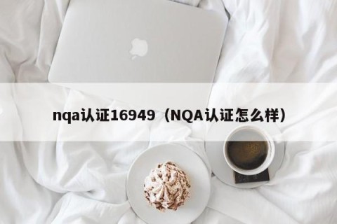 nqa认证16949（NQA认证怎么样）