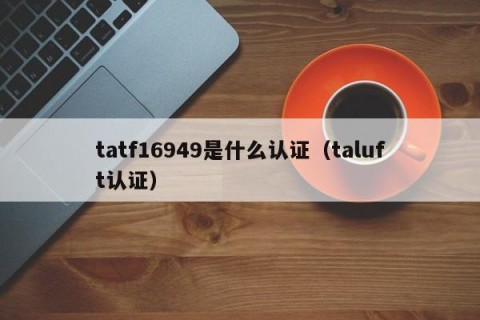 tatf16949是什么认证（taluft认证）