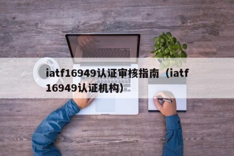 iatf16949认证审核指南（iatf16949认证机构）