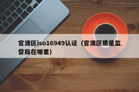 官渡区iso16949认证（官渡区质量监督局在哪里）