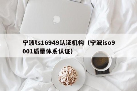 宁波ts16949认证机构（宁波iso9001质量体系认证）