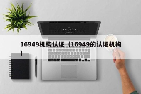 16949机构认证（16949的认证机构）