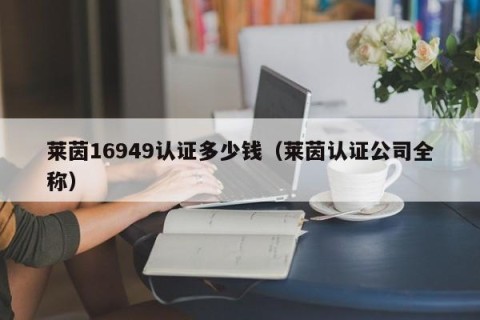 莱茵16949认证多少钱（莱茵认证公司全称）