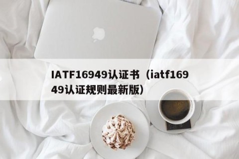 IATF16949认证书（iatf16949认证规则最新版）