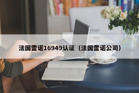 法国雷诺16949认证（法国雷诺公司）