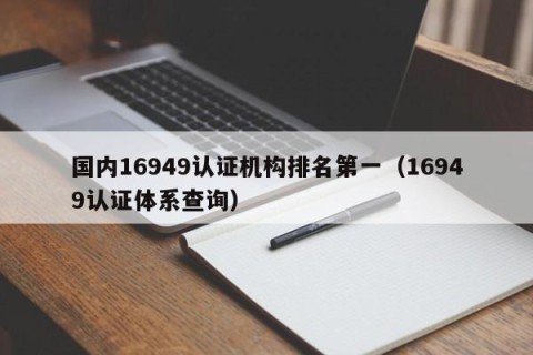 国内16949认证机构排名第一（16949认证体系查询）
