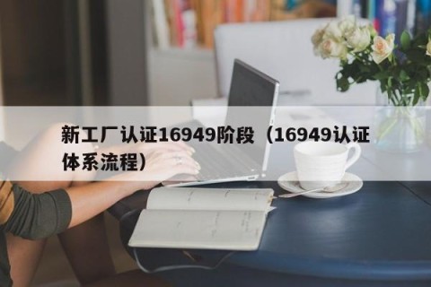 新工厂认证16949阶段（16949认证体系流程）